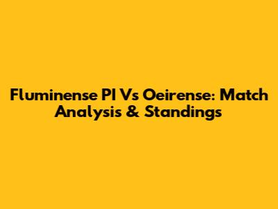 Fluminense PI Vs Oeirense: Match Analysis & Standings