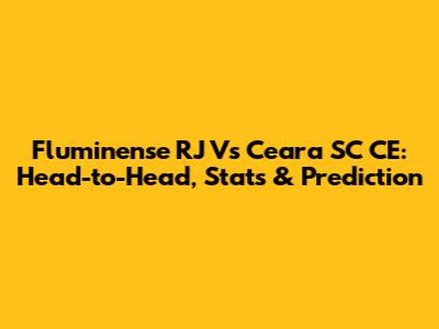 Fluminense RJ Vs Ceara SC CE: Head-to-Head, Stats & Prediction