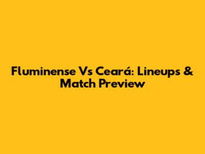 Fluminense Vs Ceará: Lineups & Match Preview