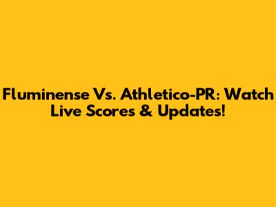 Fluminense Vs. Athletico-PR: Watch Live Scores & Updates!