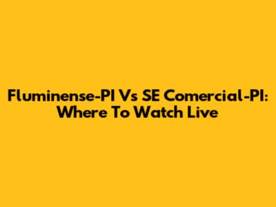 Fluminense-PI Vs SE Comercial-PI: Where To Watch Live
