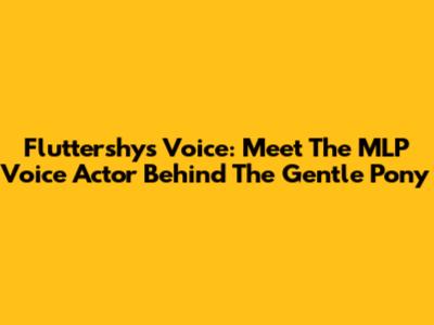 Fluttershy's Voice: Meet The MLP Voice Actor Behind The Gentle Pony