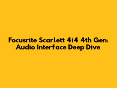 Focusrite Scarlett 4i4 4th Gen: Audio Interface Deep Dive