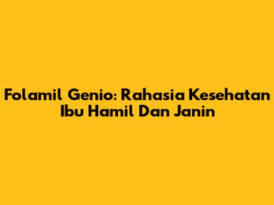 Folamil Genio: Rahasia Kesehatan Ibu Hamil Dan Janin