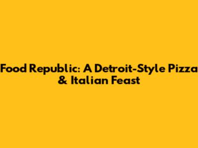 Food Republic: A Detroit-Style Pizza & Italian Feast