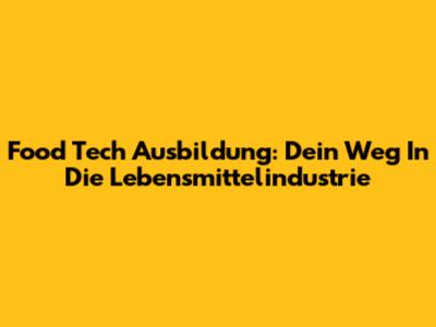 Food Tech Ausbildung: Dein Weg In Die Lebensmittelindustrie