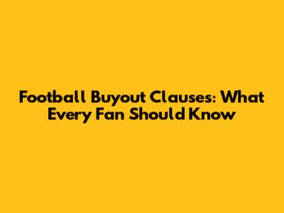 Football Buyout Clauses: What Every Fan Should Know