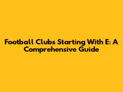 Football Clubs Starting With E: A Comprehensive Guide