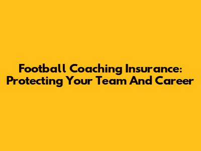Football Coaching Insurance: Protecting Your Team And Career
