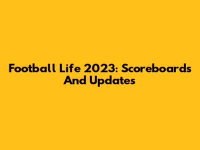 Football Life 2023: Scoreboards And Updates