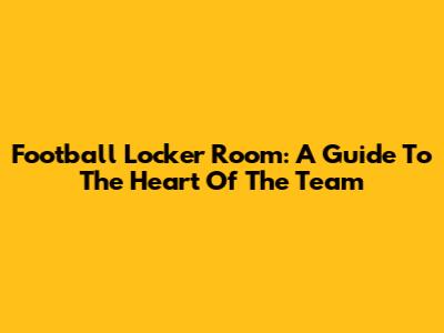 Football Locker Room: A Guide To The Heart Of The Team