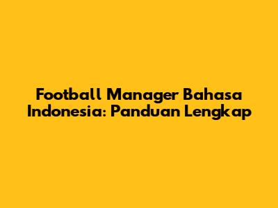 Football Manager Bahasa Indonesia: Panduan Lengkap