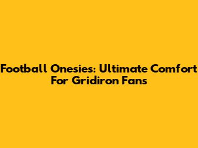 Football Onesies: Ultimate Comfort For Gridiron Fans