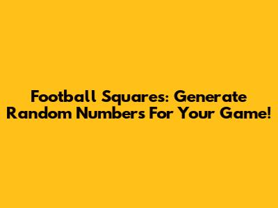 Football Squares: Generate Random Numbers For Your Game!