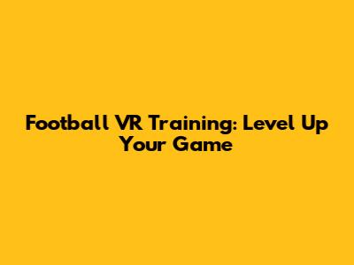 Football VR Training: Level Up Your Game