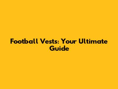 Football Vests: Your Ultimate Guide