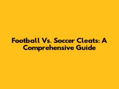 Football Vs. Soccer Cleats: A Comprehensive Guide