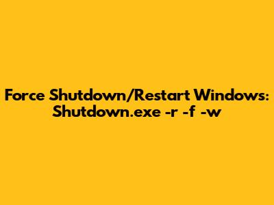 Force Shutdown/Restart Windows: Shutdown.exe -r -f -w