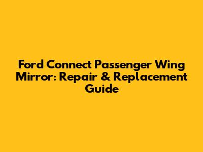 Ford Connect Passenger Wing Mirror: Repair & Replacement Guide