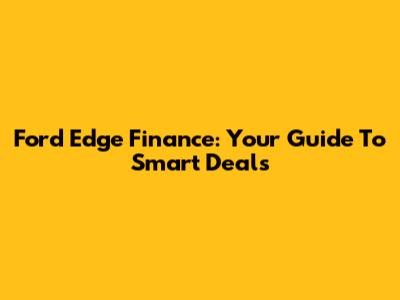 Ford Edge Finance: Your Guide To Smart Deals