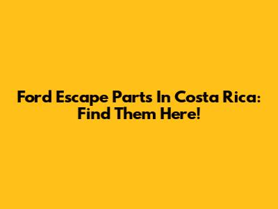 Ford Escape Parts In Costa Rica: Find Them Here!