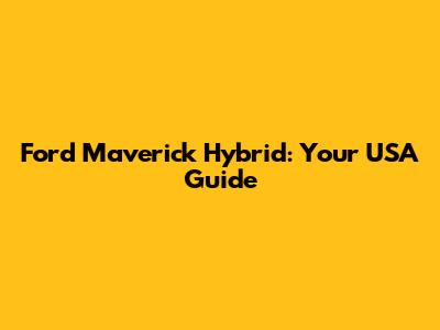 Ford Maverick Hybrid: Your USA Guide