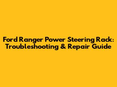 Ford Ranger Power Steering Rack: Troubleshooting & Repair Guide