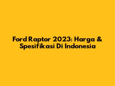Ford Raptor 2023: Harga & Spesifikasi Di Indonesia