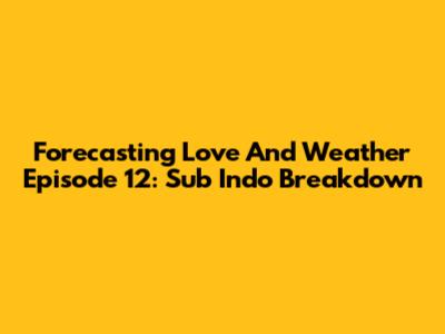Forecasting Love And Weather Episode 12: Sub Indo Breakdown