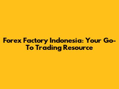 Forex Factory Indonesia: Your Go-To Trading Resource
