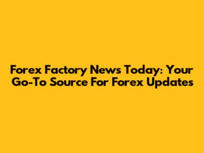 Forex Factory News Today: Your Go-To Source For Forex Updates