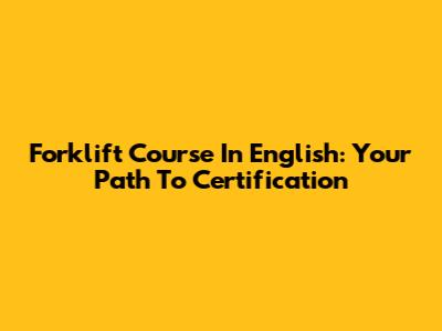 Forklift Course In English: Your Path To Certification