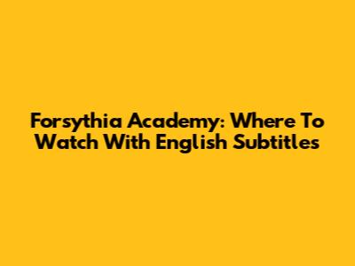Forsythia Academy: Where To Watch With English Subtitles