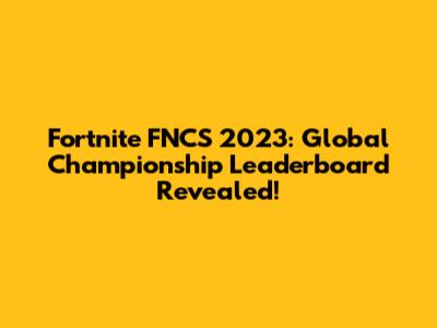 Fortnite FNCS 2023: Global Championship Leaderboard Revealed!