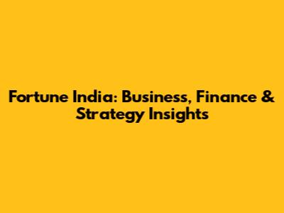 Fortune India: Business, Finance & Strategy Insights