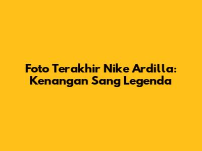 Foto Terakhir Nike Ardilla: Kenangan Sang Legenda