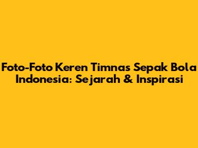 Foto-Foto Keren Timnas Sepak Bola Indonesia: Sejarah & Inspirasi