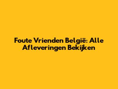 Foute Vrienden België: Alle Afleveringen Bekijken