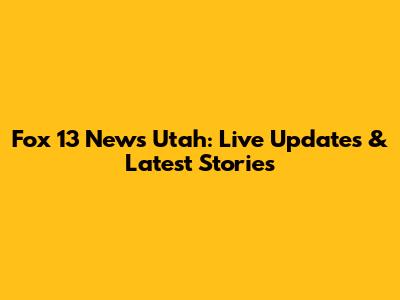 Fox 13 News Utah: Live Updates & Latest Stories