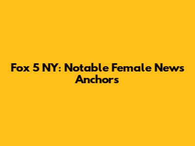 Fox 5 NY: Notable Female News Anchors
