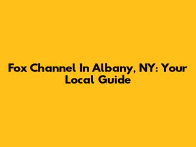 Fox Channel In Albany, NY: Your Local Guide