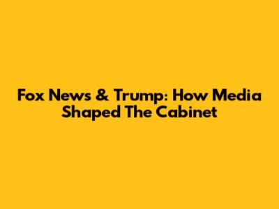 Fox News & Trump: How Media Shaped The Cabinet