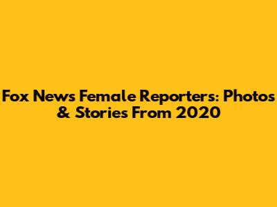 Fox News Female Reporters: Photos & Stories From 2020