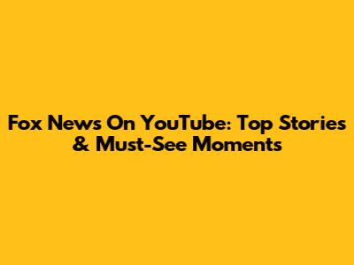 Fox News On YouTube: Top Stories & Must-See Moments