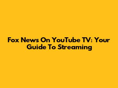 Fox News On YouTube TV: Your Guide To Streaming