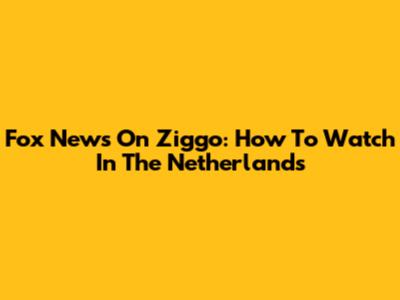 Fox News On Ziggo: How To Watch In The Netherlands