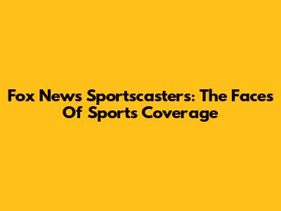 Fox News Sportscasters: The Faces Of Sports Coverage