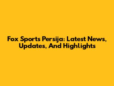 Fox Sports Persija: Latest News, Updates, And Highlights