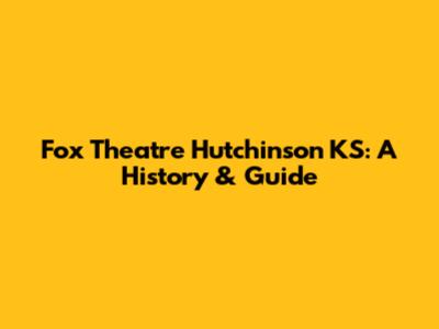 Fox Theatre Hutchinson KS: A History & Guide