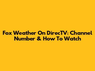 Fox Weather On DirecTV: Channel Number & How To Watch